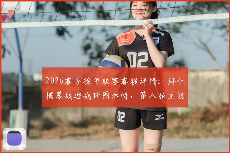 2026赛季德甲联赛赛程详情:拜仁揭幕战迎战斯图加特,第八轮主场焦点战对决多特蒙德