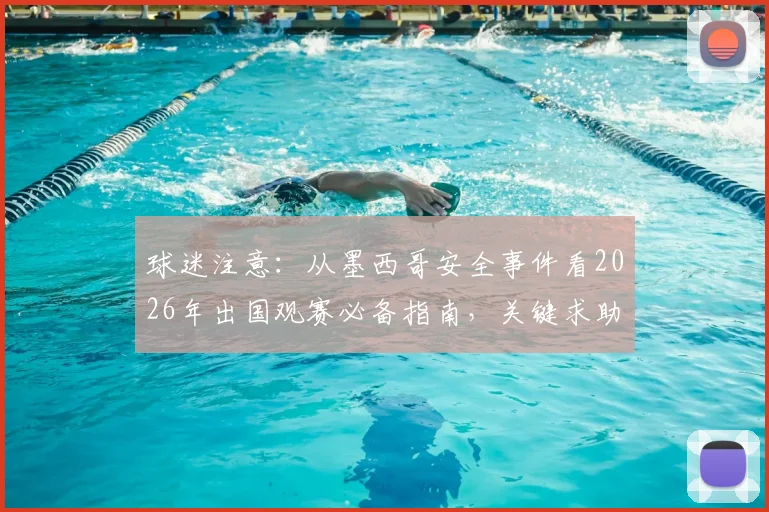 球迷注意：从墨西哥安全事件看2026年出国观赛必备指南，关键求助渠道汇总
