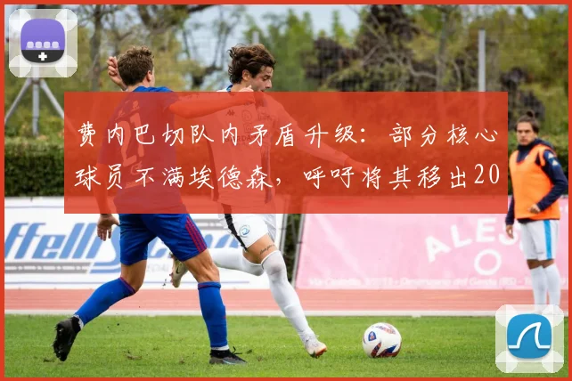 费内巴切队内矛盾升级:部分核心球员不满埃德森,呼吁将其移出2026赛季大名单