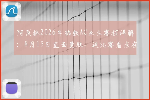 阿莫林2026年执教AC米兰赛程详解:8月15日直面曼联,这比赛看点在哪?