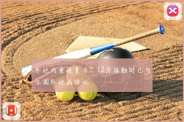 齐达内重返皇马?12月接触时已与法国队达成协议