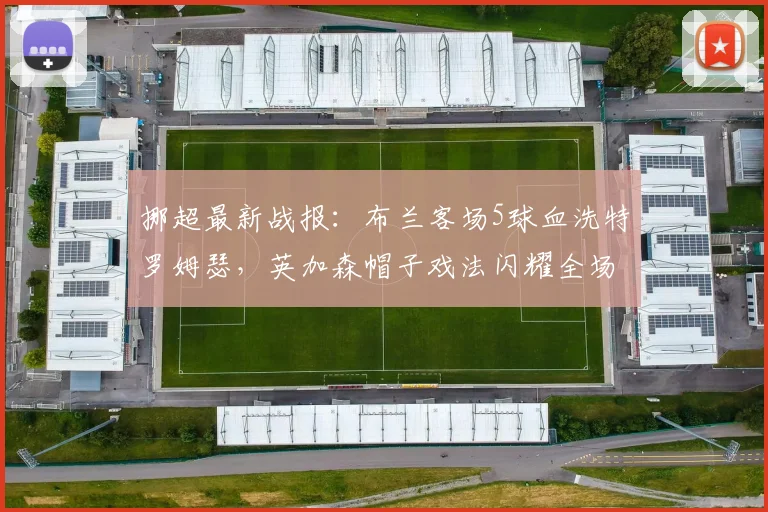 挪超最新战报:布兰客场5球血洗特罗姆瑟,英加森帽子戏法闪耀全场