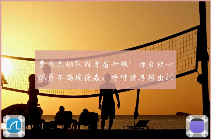 费内巴切队内矛盾升级：部分核心球员不满埃德森，呼吁将其移出2026赛季大名单