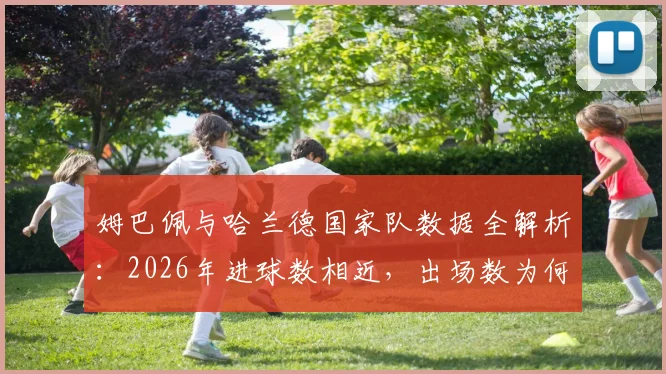 姆巴佩与哈兰德国家队数据全解析：2026年进球数相近，出场数为何差近两倍？背后原因与未来展望