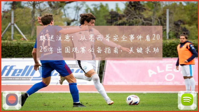 球迷注意:从墨西哥安全事件看2026年出国观赛必备指南,关键求助渠道汇总
