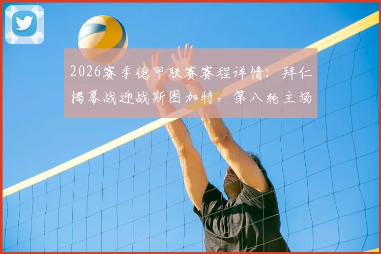 2026赛季德甲联赛赛程详情:拜仁揭幕战迎战斯图加特,第八轮主场焦点战对决多特蒙德