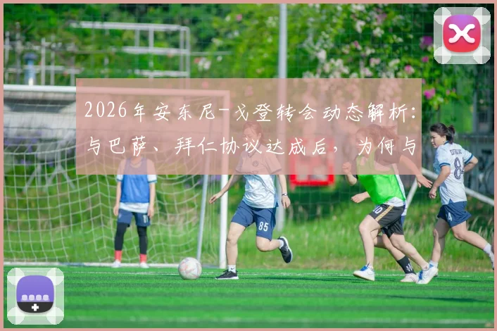 2026年安东尼-戈登转会动态解析:与巴萨、拜仁协议达成后,为何与纽卡斯尔的谈判陷入僵局?
